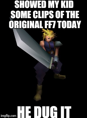 SHOWED MY KID SOME CLIPS OF THE ORIGINAL FF7 TODAY HE DUG IT | made w/ Imgflip meme maker