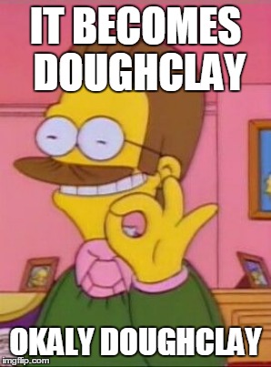 IT BECOMES DOUGHCLAY OKALY DOUGHCLAY | made w/ Imgflip meme maker