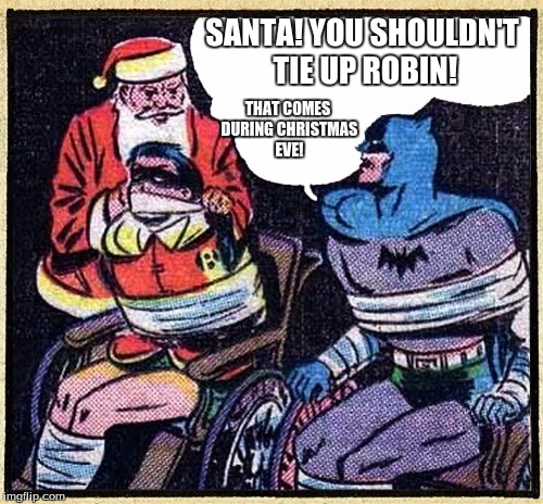 Batman's weird Christmas plans | SANTA! YOU SHOULDN'T TIE UP ROBIN! THAT COMES DURING CHRISTMAS EVE! | image tagged in santa meets batman,batman,santa,robin | made w/ Imgflip meme maker