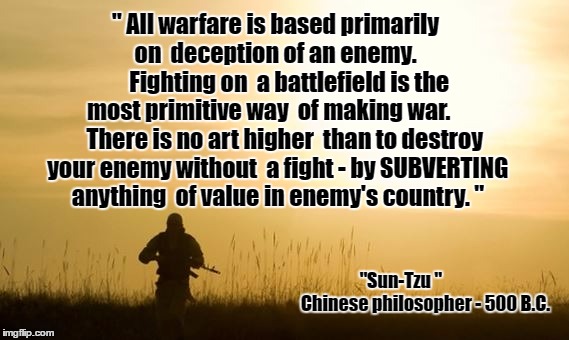  "Rules of Revolution"  - used by George Soros worldwide  | " All warfare is based primarily    on 
deception of an enemy.          Fighting on 
a battlefield is the most primitive way 
of making war.        There is no art higher 
than to destroy your enemy without 
a fight - by SUBVERTING anything 
of value in enemy's country. "; "Sun-Tzu " 

              Chinese philosopher - 500 B.C. | image tagged in memes,demotivationals,sjw,urban warfare,battlefield,usa | made w/ Imgflip meme maker