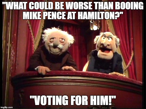 Muppets | "WHAT COULD BE WORSE THAN BOOING MIKE PENCE AT HAMILTON?"; "VOTING FOR HIM!" | image tagged in muppets | made w/ Imgflip meme maker