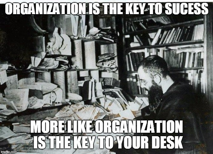 messy desks | ORGANIZATION IS THE KEY TO SUCESS; MORE LIKE ORGANIZATION IS THE KEY TO YOUR DESK | image tagged in messy desks | made w/ Imgflip meme maker