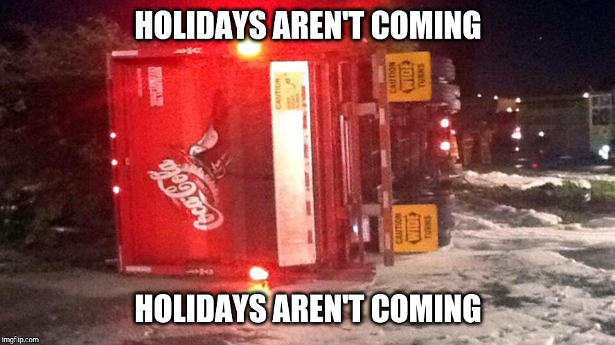 Holidays Aren't Coming  | HOLIDAYS AREN'T COMING; HOLIDAYS AREN'T COMING | image tagged in coca cola,christmas is coming | made w/ Imgflip meme maker