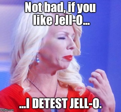 Not bad, if you like Jell-O... ...I DETEST JELL-O. | image tagged in judgementalista | made w/ Imgflip meme maker