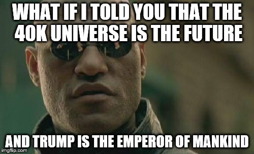 Matrix Morpheus Meme | WHAT IF I TOLD YOU THAT THE 40K UNIVERSE IS THE FUTURE; AND TRUMP IS THE EMPEROR OF MANKIND | image tagged in memes,matrix morpheus | made w/ Imgflip meme maker
