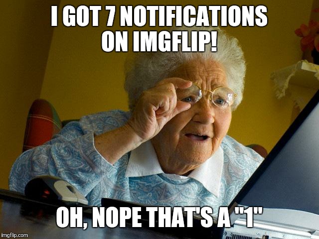 Grandma Finds The Internet | I GOT 7 NOTIFICATIONS ON IMGFLIP! OH, NOPE THAT'S A "1" | image tagged in memes,grandma finds the internet | made w/ Imgflip meme maker