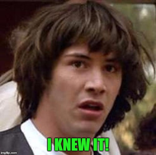 Conspiracy Keanu Meme | I KNEW IT! | image tagged in memes,conspiracy keanu | made w/ Imgflip meme maker