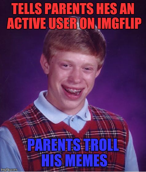 Bad Luck Brian | TELLS PARENTS HES AN ACTIVE USER ON IMGFLIP; PARENTS TROLL HIS MEMES | image tagged in memes,bad luck brian | made w/ Imgflip meme maker