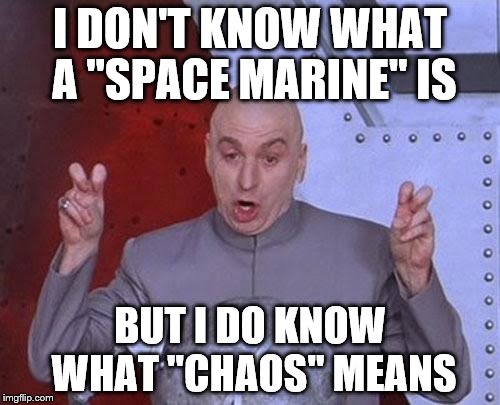 Dr Evil Laser Meme | I DON'T KNOW WHAT A "SPACE MARINE" IS; BUT I DO KNOW WHAT "CHAOS" MEANS | image tagged in memes,dr evil laser | made w/ Imgflip meme maker