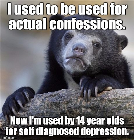 Confession Bear | I used to be used for actual confessions. Now I'm used by 14 year olds for self diagnosed depression. | image tagged in memes,confession bear | made w/ Imgflip meme maker