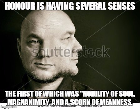 HONOUR IS HAVING SEVERAL SENSES; THE FIRST OF WHICH WAS "NOBILITY OF SOUL, MAGNANIMITY, AND A SCORN OF MEANNESS. | made w/ Imgflip meme maker