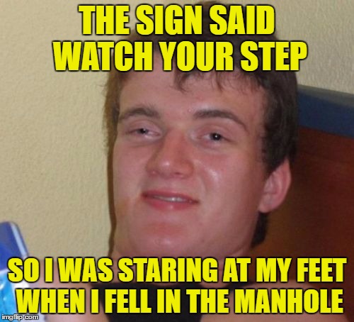 tricked again! | THE SIGN SAID WATCH YOUR STEP; SO I WAS STARING AT MY FEET WHEN I FELL IN THE MANHOLE | image tagged in memes,10 guy,hole,watch out,watch me,bye | made w/ Imgflip meme maker
