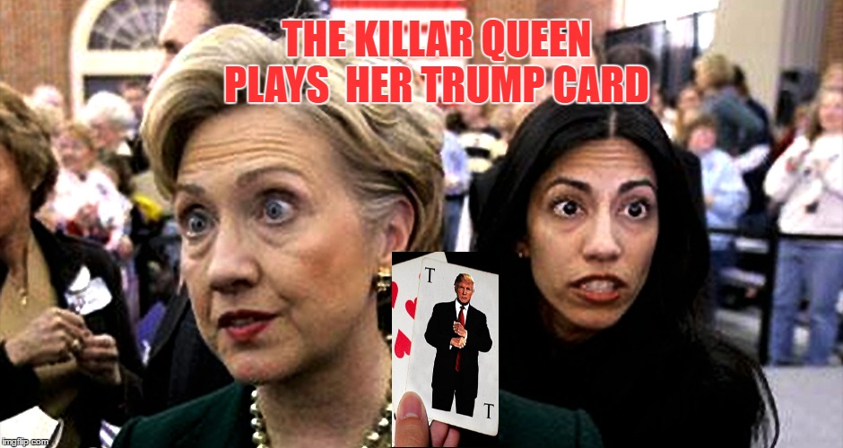 Up All Night  | THE KILLAR QUEEN PLAYS  HER TRUMP CARD | image tagged in memes,hillary clinton,huma abedin,trump card,meme,sjw | made w/ Imgflip meme maker
