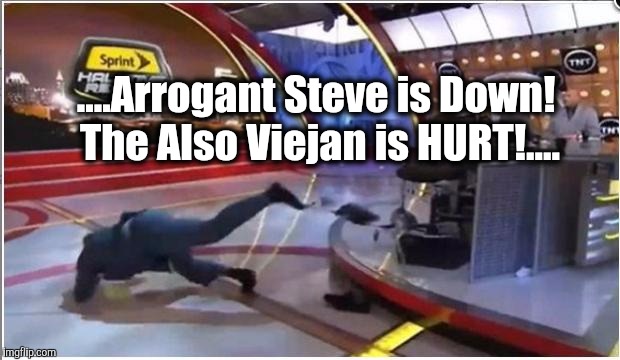 Take a tumble on the National Stage?  Ice. And Ibuprofen... | ....Arrogant Steve is Down! The Also Viejan is HURT!.... | image tagged in shaq meme,ythe jungle,we don't like that callits a bad bad call,thejimromeshow,the most interesting man in the world | made w/ Imgflip meme maker
