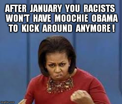 AFTER  JANUARY  YOU  RACISTS  WON'T  HAVE  MOOCHIE  OBAMA  TO  KICK  AROUND  ANYMORE ! | made w/ Imgflip meme maker