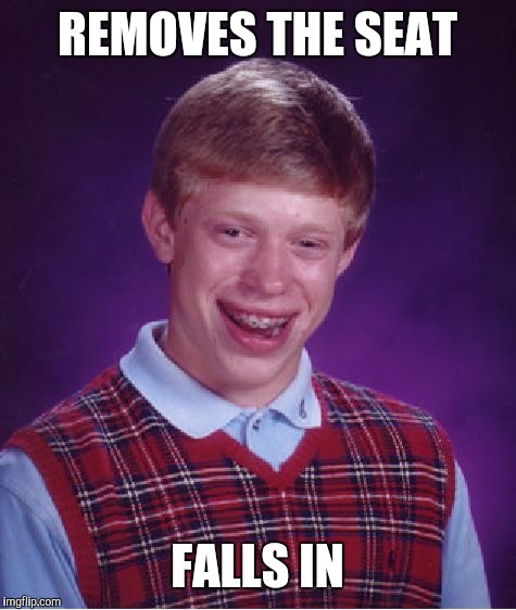 Bad Luck Brian Meme | REMOVES THE SEAT FALLS IN | image tagged in memes,bad luck brian | made w/ Imgflip meme maker