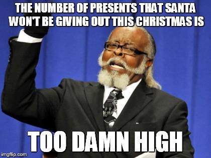 Too Damn High Meme | THE NUMBER OF PRESENTS THAT SANTA WON'T BE GIVING OUT THIS CHRISTMAS IS; TOO DAMN HIGH | image tagged in memes,too damn high | made w/ Imgflip meme maker