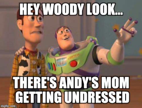 X, X Everywhere Meme | HEY WOODY LOOK... THERE'S ANDY'S MOM GETTING UNDRESSED | image tagged in memes,x x everywhere | made w/ Imgflip meme maker