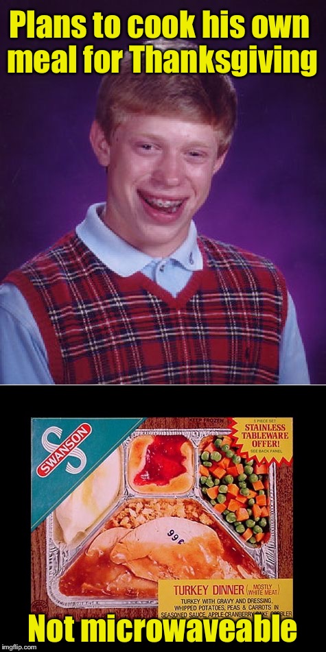 Bad cook Brian | Plans to cook his own meal for Thanksgiving; Not microwaveable | image tagged in bad luck brian | made w/ Imgflip meme maker