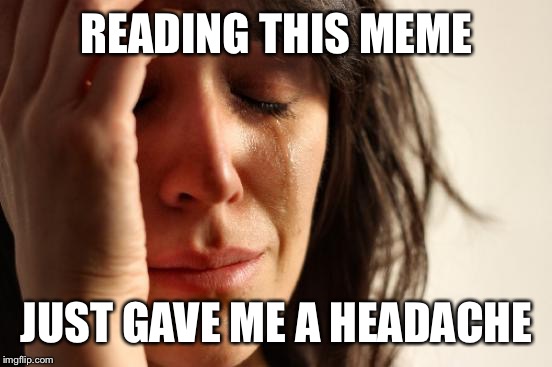 First World Problems Meme | READING THIS MEME JUST GAVE ME A HEADACHE | image tagged in memes,first world problems | made w/ Imgflip meme maker