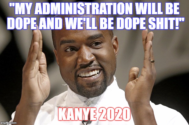 Kanye Election | "MY ADMINISTRATION WILL BE DOPE AND WE'LL BE DOPE SHIT!"; KANYE 2020 | image tagged in kanye election | made w/ Imgflip meme maker