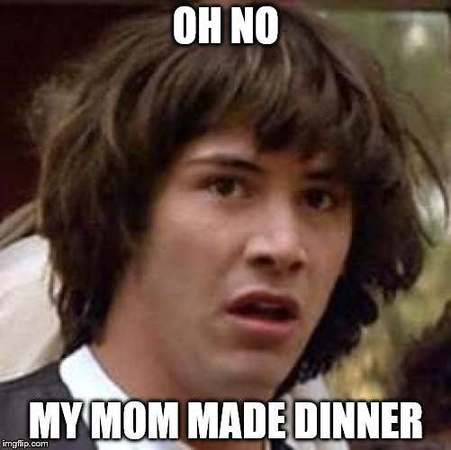 Conspiracy Keanu | OH NO; MY MOM MADE DINNER | image tagged in memes,conspiracy keanu | made w/ Imgflip meme maker