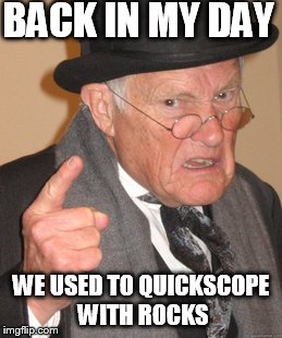 Back In My Day | BACK IN MY DAY; WE USED TO QUICKSCOPE WITH ROCKS | image tagged in memes,back in my day | made w/ Imgflip meme maker