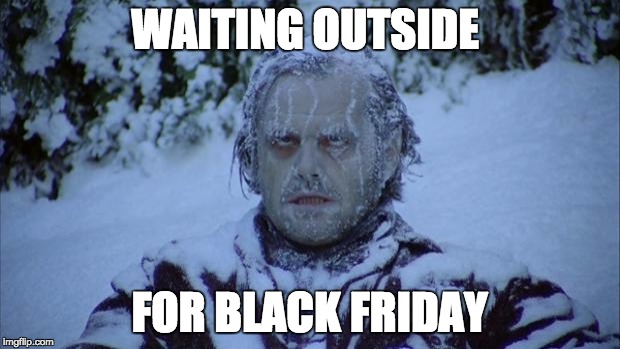 Cold | WAITING OUTSIDE; FOR BLACK FRIDAY | image tagged in cold | made w/ Imgflip meme maker