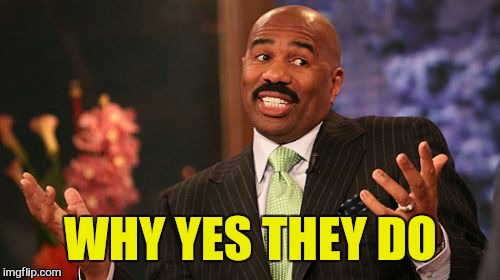 Steve Harvey Meme | WHY YES THEY DO | image tagged in memes,steve harvey | made w/ Imgflip meme maker