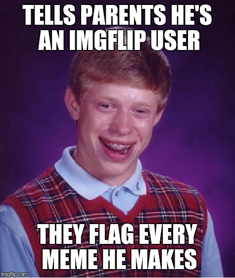 Bad Luck Brian Meme | TELLS PARENTS HE'S AN IMGFLIP USER THEY FLAG EVERY MEME HE MAKES | image tagged in memes,bad luck brian | made w/ Imgflip meme maker