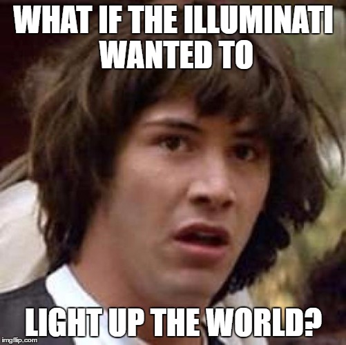 Conspiracy Keanu | WHAT IF THE ILLUMINATI WANTED TO; LIGHT UP THE WORLD? | image tagged in memes,conspiracy keanu | made w/ Imgflip meme maker