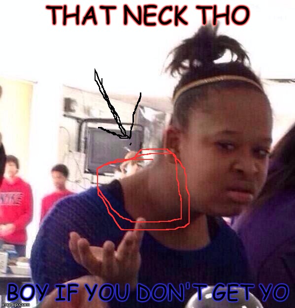 Black Girl Wat Meme | THAT NECK THO; BOY IF YOU DON'T GET YO | image tagged in memes,black girl wat | made w/ Imgflip meme maker