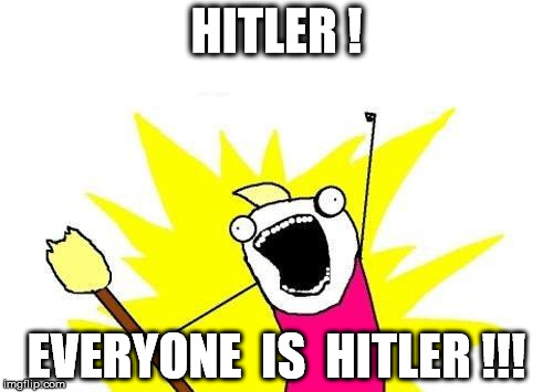 Everyone Is Hitler | HITLER ! EVERYONE  IS  HITLER !!! | image tagged in memes,x all the y | made w/ Imgflip meme maker