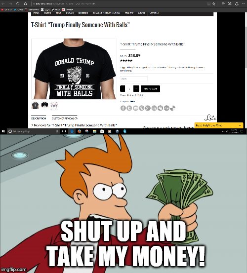 This is real. Just search it up and see for yourself. | SHUT UP AND TAKE MY MONEY! | image tagged in memes,donald trump,t-shirt,shut up and take my money fry | made w/ Imgflip meme maker
