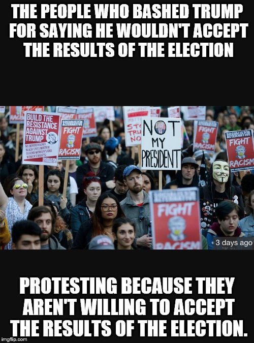 Trump Protestors Are Just The Cutest Things | THE PEOPLE WHO BASHED TRUMP FOR SAYING HE WOULDN'T ACCEPT THE RESULTS OF THE ELECTION; PROTESTING BECAUSE THEY AREN'T WILLING TO ACCEPT THE RESULTS OF THE ELECTION. | image tagged in protestors | made w/ Imgflip meme maker