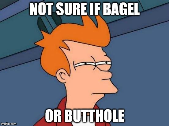 Futurama Fry | NOT SURE IF BAGEL; OR BUTTHOLE | image tagged in memes,futurama fry | made w/ Imgflip meme maker