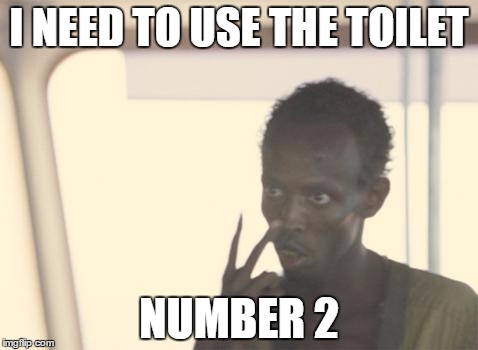 I'm The Captain Now | I NEED TO USE THE TOILET; NUMBER 2 | image tagged in memes,i'm the captain now | made w/ Imgflip meme maker