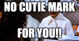 NO CUTIE MARK FOR YOU!! | made w/ Imgflip meme maker