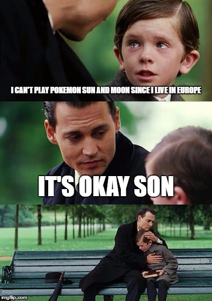 Finding Neverland | I CAN'T PLAY POKEMON SUN AND MOON SINCE I LIVE IN EUROPE; IT'S OKAY SON | image tagged in memes,finding neverland | made w/ Imgflip meme maker
