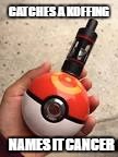 Pokemon and vape | CATCHES A KOFFING; NAMES IT CANCER | image tagged in pokemon and vape | made w/ Imgflip meme maker