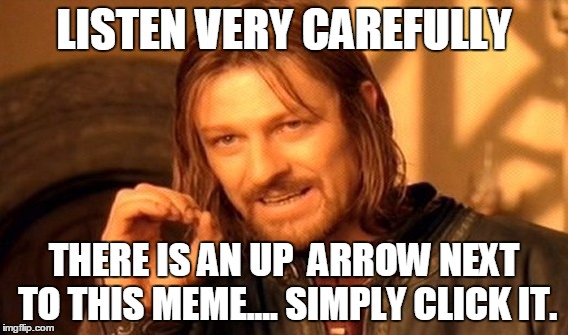 One Does Not Simply | LISTEN VERY CAREFULLY; THERE IS AN UP  ARROW NEXT TO THIS MEME.... SIMPLY CLICK IT. | image tagged in memes,one does not simply | made w/ Imgflip meme maker