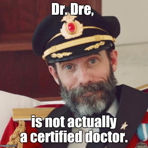 Captain Obvious | Dr. Dre, is not actually a certified doctor. | image tagged in captain obvious | made w/ Imgflip meme maker