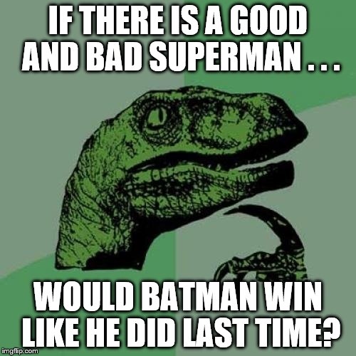 Philosoraptor | IF THERE IS A GOOD AND BAD SUPERMAN . . . WOULD BATMAN WIN LIKE HE DID LAST TIME? | image tagged in memes,philosoraptor | made w/ Imgflip meme maker