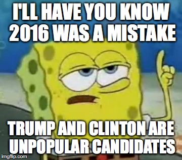 2016 | I'LL HAVE YOU KNOW 2016 WAS A MISTAKE; TRUMP AND CLINTON ARE UNPOPULAR CANDIDATES | image tagged in memes,ill have you know spongebob,2016 | made w/ Imgflip meme maker