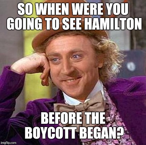 Creepy Condescending Wonka Meme | SO WHEN WERE YOU GOING TO SEE HAMILTON; BEFORE THE BOYCOTT BEGAN? | image tagged in memes,creepy condescending wonka | made w/ Imgflip meme maker