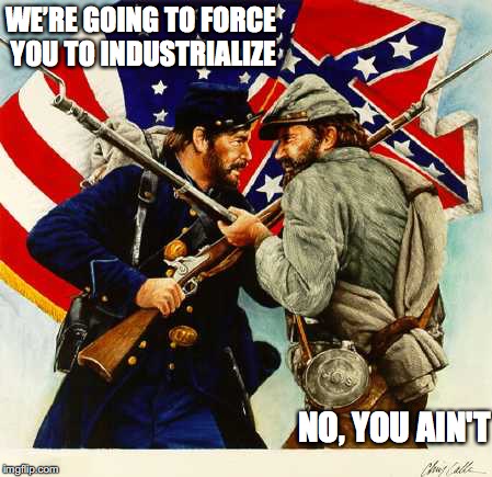 The Civil War: Root Cause | WE’RE GOING TO FORCE YOU TO INDUSTRIALIZE NO, YOU AIN'T | image tagged in civil war,industrial | made w/ Imgflip meme maker