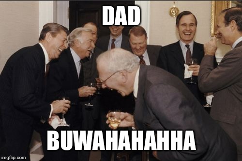 Laughing Men In Suits Meme | DAD BUWAHAHAHHA | image tagged in memes,laughing men in suits | made w/ Imgflip meme maker