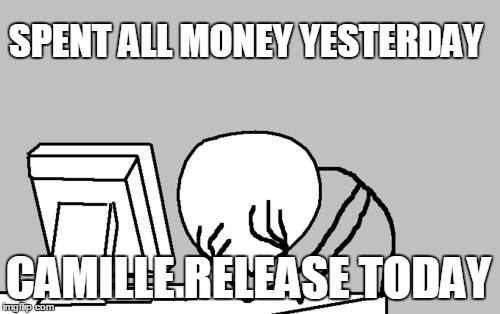 Computer Guy Facepalm Meme | SPENT ALL MONEY YESTERDAY; CAMILLE RELEASE TODAY | image tagged in memes,computer guy facepalm | made w/ Imgflip meme maker