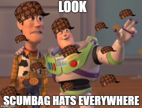 Scumbag... | LOOK; SCUMBAG HATS EVERYWHERE | image tagged in memes,scumbag,funny,toy story,x x everywhere | made w/ Imgflip meme maker
