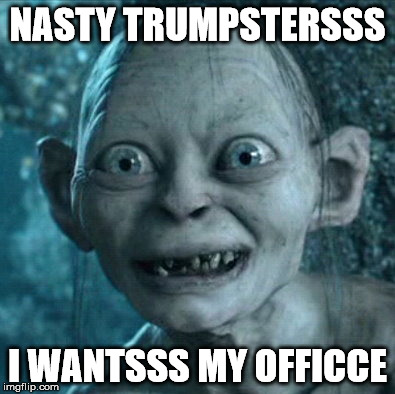 Gollum Meme | NASTY TRUMPSTERSSS; I WANTSSS MY OFFICCE | image tagged in memes,gollum | made w/ Imgflip meme maker